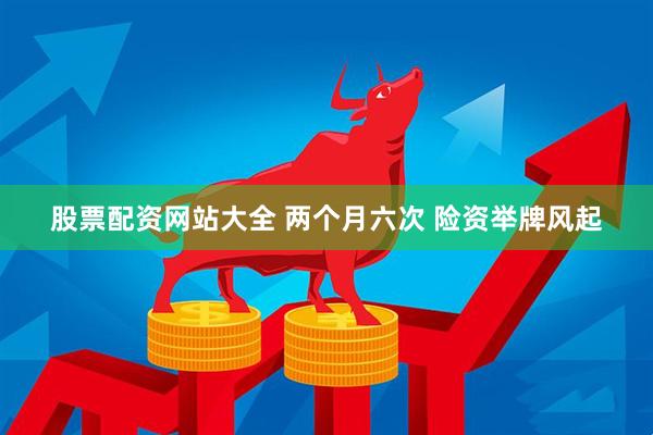 股票配资网站大全 两个月六次 险资举牌风起