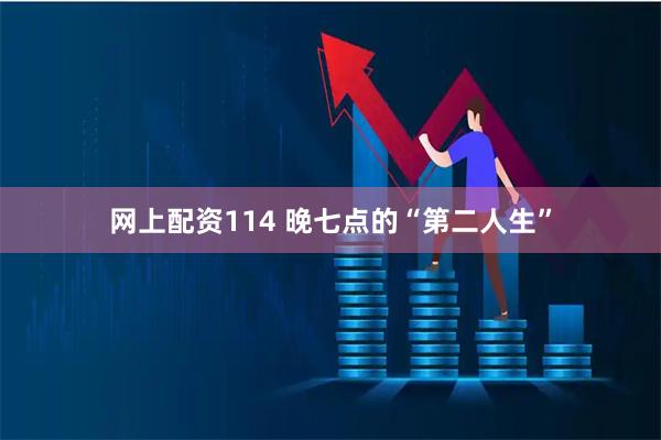 网上配资114 晚七点的“第二人生”