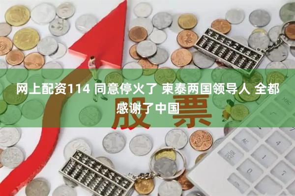 网上配资114 同意停火了 柬泰两国领导人 全都感谢了中国