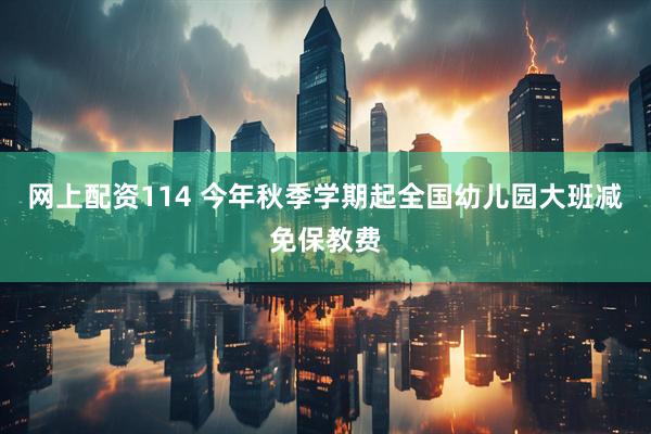 网上配资114 今年秋季学期起全国幼儿园大班减免保教费