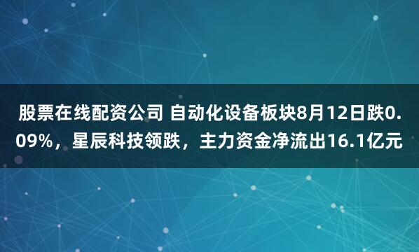 股票在线配资公司 自动化设备板块8月12日跌0.09%，星辰科技领跌，主力资金净流出16.1亿元
