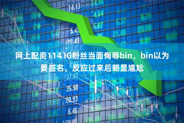 网上配资114 IG粉丝当面侮辱bin，bin以为要签名，反应过来后略显尴尬