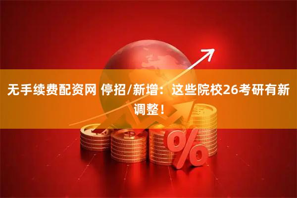 无手续费配资网 停招/新增：这些院校26考研有新调整！