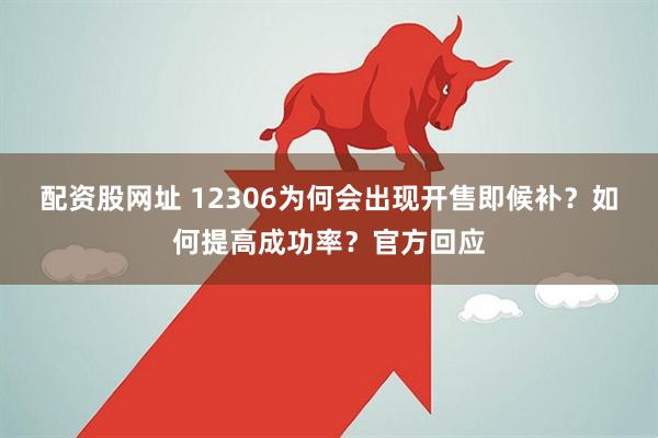 配资股网址 12306为何会出现开售即候补？如何提高成功率？官方回应
