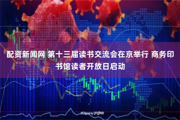 配资新闻网 第十三届读书交流会在京举行 商务印书馆读者开放日启动