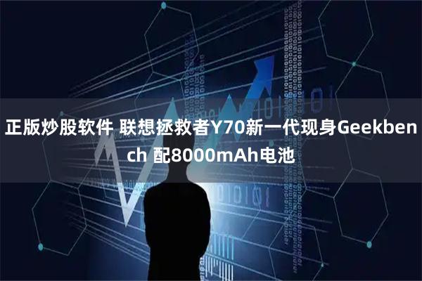 正版炒股软件 联想拯救者Y70新一代现身Geekbench 配8000mAh电池