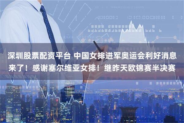 深圳股票配资平台 中国女排进军奥运会利好消息来了！感谢塞尔维亚女排！继昨天欧锦赛半决赛