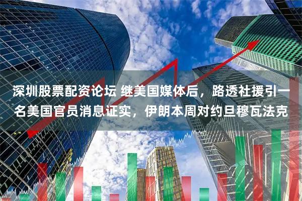 深圳股票配资论坛 继美国媒体后，路透社援引一名美国官员消息证实，伊朗本周对约旦穆瓦法克