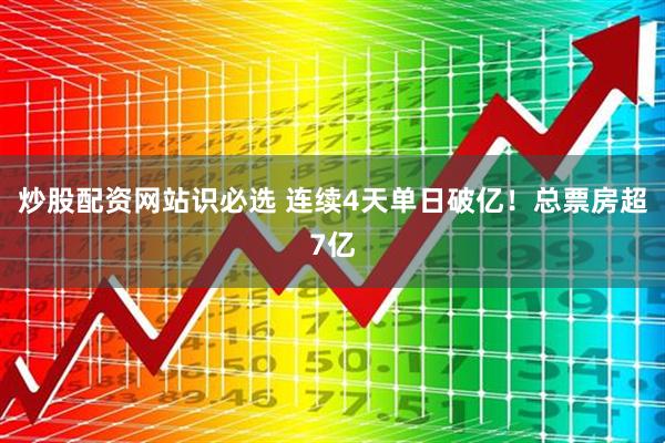 炒股配资网站识必选 连续4天单日破亿！总票房超7亿